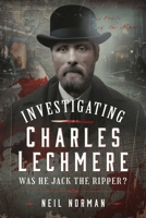 Investigating Charles Lechmere: Was He Jack the Ripper? 1036109992 Book Cover