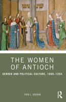The Women of Antioch: Gender and Political Culture, 1095–1204 1032266961 Book Cover