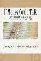 If Money Could Talk: Straight Talk for Canadians Over 50 1482322692 Book Cover