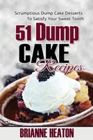 51 Dump Cake Recipes: Scrumptious Dump Cake Desserts To Satisfy Your Sweet Tooth 0993941540 Book Cover