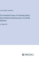 The Vanished Pomps of Yesterday; Being Some Random Reminiscences of a British Diplomat: in large print 3387075391 Book Cover