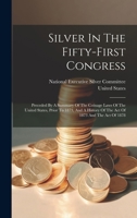 Silver In The Fifty-first Congress: Preceded By A Summary Of The Coinage Laws Of The United States, Prior To 1873, And A History Of The Act Of 1873 An 102184859X Book Cover