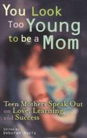 You Look Too Young to be a Mom: Teen Mothers on Love, Learning, and Success 0399529764 Book Cover