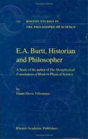 E.A. Burtt, Historian and Philosopher: A Study of the author of The Metaphysical Foundations of Modern Physical Science 1402004281 Book Cover