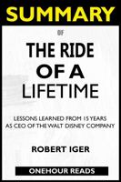 SUMMARY Of The Ride of a Lifetime: Lessons Learned from 15 Years as CEO of the Walt Disney Company 1952639182 Book Cover