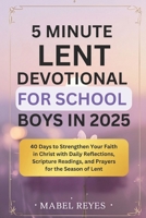 5 Minute Lent Devotional for School Boys: 40 Days to Strengthen Your Faith in Christ with Daily Reflections, Scripture Readings, and Prayers for the Season of Lent. B0DSC3BBK2 Book Cover