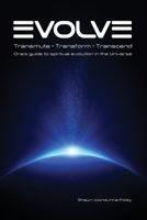 Evolve: Transmute - Transform - Transcend: One's guide to spiritual evolution in the Universe 0645507326 Book Cover