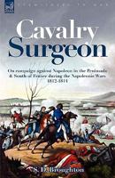 Cavalry Surgeon: on Campaign Against Napoleon in the Peninsula & South of France During the Napoleonic Wars 1812-1814 1846773911 Book Cover