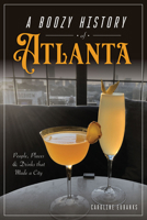 A Boozy History of Atlanta: People, Places & Drinks That Made a City 146715945X Book Cover