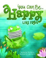 You Can Be Happy, Like Frog 1462150853 Book Cover
