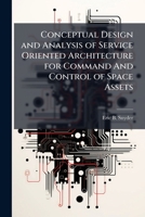 Conceptual Design and Analysis of Service Oriented Architecture for Command And Control of Space Assets 1025130464 Book Cover