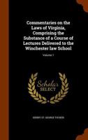 Commentaries on the laws of Virginia, comprising the substance of a course of lectures delivered to the Winchester law school: Volume 1 1240192487 Book Cover