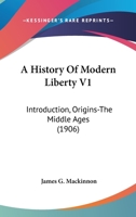 A History Of Modern Liberty V1: Introduction, Origins-The Middle Ages 1164532057 Book Cover
