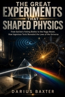 The Great Experiments That Shaped Physics: From Galileo's Falling Bodies to the Higgs Boson, How Ingenious Tests Revealed the Laws of the Universe B0H7Q9B4MJ Book Cover
