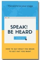 Speak! Be heard: How to say what you mean to get what you want B0BHS9F21T Book Cover