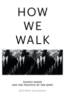 How We Walk: Frantz Fanon and the Politics of the Body 1804290076 Book Cover