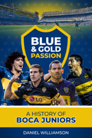 Blue & Gold Passion: A History of Boca Juniors 1785316532 Book Cover