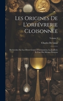 Les Origines De L'orfévrerie Cloisonnée: Recherches Sur Les Divers Genres D'incrustation, La Joaillerie Et L'art Des Métaux Précieux; Volume 2 1020327782 Book Cover