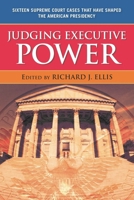 Judging Executive Power: Sixteen Supreme Court Cases that Have Shaped the American Presidency 0742565130 Book Cover