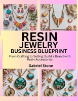 RESIN JEWELRY BUSINESS BLUEPRINT: From Crafting to Selling: Build a Brand with Resin Accessories B0FK9KC3XZ Book Cover