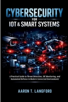 Cybersecurity for IoT & Smart Systems: A Practical Guide to Threat Detection, SOC Monitoring, and Automated Defense in Modern Connected Environments B0GXDXZGPH Book Cover