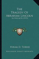 The Tragedy of Abraham Lincoln, in Five Acts 0548619506 Book Cover