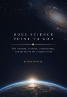 Does Science Point to God: The Universe, Creation, Consciousness, and the Search for Ultimate Truth B0HDWWQTB9 Book Cover