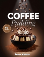 Coffee Pudding: Rich, Creamy, and Irresistible Coffee-Flavored Pudding Recipes for Dessert Lovers and Caffeine Enthusiasts B0FW35ZQBZ Book Cover