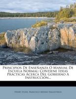 Principios De Enseñanza O Manual De Escuela Normal: Contiene Ideas Prácticas Acerca Del Gobierno A Instrucción... 127421923X Book Cover