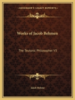 The Works of Jacob Behmen, the Teutonic Theosopher: To Which is Prefixed the Life of the Author; With Figures Illustrating his Principles, Left by the Reverend William Law, M.A; Volume 3 1016421869 Book Cover