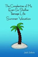 The Complexities of My Ever So Shallow Teenage Life:: Summer Vacation 1425907032 Book Cover