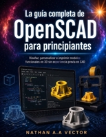 La guía completa de OpenSCAD para principiantes: Diseñar, personalizar e imprimir modelos funcionales en 3D sin experiencia previa en CAD (Spanish Edition) B0H7SJ6H4H Book Cover