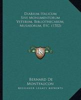 Diarium Italicum Sive Monumentorum Veterum, Bibliothecarum, Musaeorum, Etc. 1378540492 Book Cover