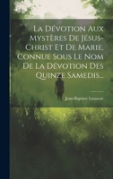 La D�votion Aux Myst�res de J�sus-Christ Et de Marie, Connue Sous Le Nom de la D�votion Des Quinze Samedis... B0CMDJT6ZT Book Cover