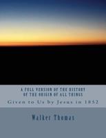 A Full Version of the History of the Origin of All Things: Given to Us by Jesus in 1852 1493714430 Book Cover