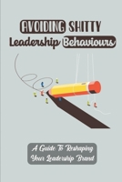 Avoiding Shitty Leadership Behaviours: A Guide To Reshaping Your Leadership Brand: Developing Your Leadership Brand B09BYBJ6QH Book Cover