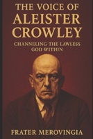 The Voice of Aleister Crowley: Channeling the Lawless God Within (Necromantic Channels) B0F5HPQL92 Book Cover