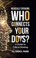 Medically Speaking, Who Connects Your Dots?: A Guide to Critical Thinking B0CLWYBPWH Book Cover