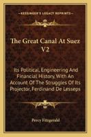 The Great Canal At Suez V2: Its Political, Engineering And Financial History, With An Account Of The Struggles Of Its Projector, Ferdinand De Lesseps 1432636766 Book Cover