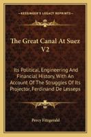 The Great Canal At Suez V2: Its Political, Engineering And Financial History, With An Account Of The Struggles Of Its Projector, Ferdinand De Lesseps 116328744X Book Cover