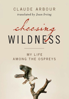 Choosing Wildness: My Life Among the Ospreys 1553652975 Book Cover
