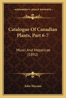 Catalogue Of Canadian Plants, Part 6-7: Musci And Hepaticae 116815832X Book Cover