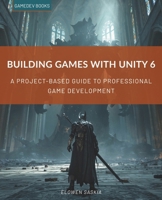 BUILDING GAMES WITH UNITY 6: A Project-Based Guide to Professional Game Development B0H66VXHPB Book Cover