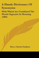 A Handy Dictionary Of Synonyms: With Which Are Combined The Words Opposite In Meaning 1164274759 Book Cover