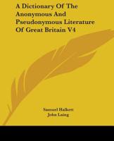 A Dictionary Of The Anonymous And Pseudonymous Literature Of Great Britain V4 1163286060 Book Cover