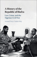 A History of the Republic of Biafra: Law, Crime, and the Nigerian Civil War 1108840760 Book Cover