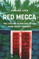 Red Mecca: The Life and Afterlives of the Arab-Soviet Romance 0691283877 Book Cover