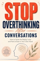 Stop Overthinking After Conversations: How to Quiet the Replay Loop and Feel at Ease in Your Own Head B0H9MM6TSS Book Cover