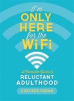 I'm Only Here for the WiFi: A Complete Guide to Reluctant Adulthood 0762449136 Book Cover