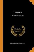 Cleopatra: An Opera in Four Acts 0342307541 Book Cover